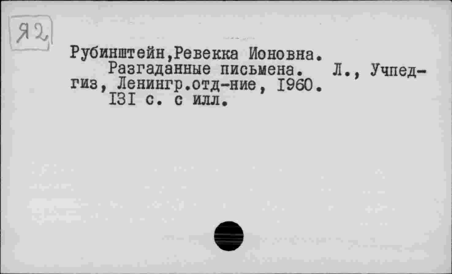 ﻿ях
Рубинштейн,Ревекка Ионовна.
Разгаданные письмена. Л., Учпедгиз, Ленингр.отд-ние, I960.
131 с. с илл.